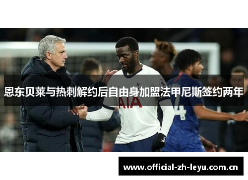 恩东贝莱与热刺解约后自由身加盟法甲尼斯签约两年 恩东贝莱与热刺解约后自由身加盟法甲尼斯签约两年